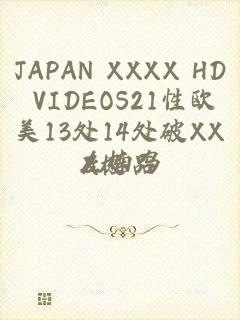 JAPAN XXXX HD VIDEOS21性欧美13处14处破XXX极品